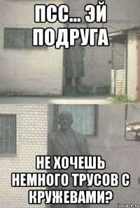 псс... эй подруга не хочешь немного трусов с кружевами?