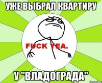 уже выбрал квартиру у "Владограда"