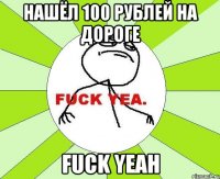 Нашёл 100 рублей на дороге Fuck yeah