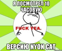 я посмотрел 10 часовую версию NYON CAT