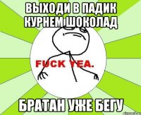 Выходи в падик курнем шоколад братан уже бегу