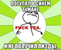 Погулял в Синем тумане и не получил пизды.