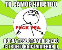 То самое чувство когда тебе отдали видео с твоего выступления ))