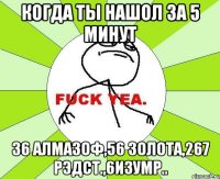 Когда ты нашол за 5 минут 36 алмазоф,56 золота,267 рэдст.,6изумр..