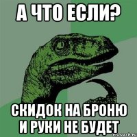 А что если? Скидок на броню и руки не будет