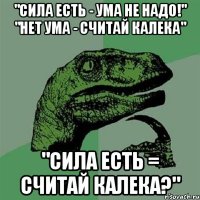 "Сила есть - ума не надо!" "Нет ума - считай калека" "Сила есть = считай калека?"