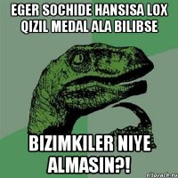 Eger Sochide hansisa Lox qizil medal ala bilibse Bizimkiler niye almasin?!