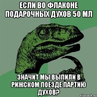 если во флаконе подарочных духов 50 мл значит мы выпили в Рижском поезде партию духов?