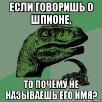 Если говоришь о шпионе, то почему не называешь его имя?