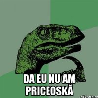  DA EU NU AM PRICEOSKĂ