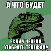 а что будет если у чепеля отобрать телефон?