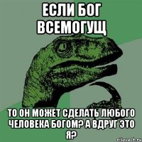 если бог всемогущ то он может сделать любого человека богом? а вдруг это я?