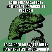 Если у Депардье есть прописка в саранске и в грозном То, за кого он будет болеть на матче Терек-мордовия ?