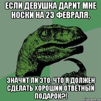 ЕСЛИ ДЕВУШКА ДАРИТ МНЕ НОСКИ НА 23 ФЕВРАЛЯ, ЗНАЧИТ ЛИ ЭТО, ЧТО Я ДОЛЖЕН СДЕЛАТЬ ХОРОШИЙ ОТВЕТНЫЙ ПОДАРОК?!