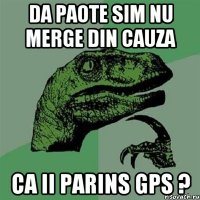 da paote sim nu merge din cauza ca ii parins gps ?