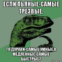 Если пьяные-самые трезвые, то дураки-самые умные,а медленные-самые быстрые?