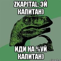 zkapital: эй капитан) иди на %уй капитан)