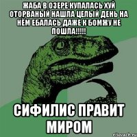 жаба в озере купалась хуй оторваный нашла целый день на нём ебалась даже к бомжу не пошла!!!!! сифилис правит миром