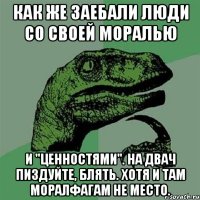 Как же заебали люди со своей моралью и "ценностями". На двач пиздуйте, блять. Хотя и там моралфагам не место.