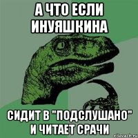 А что если Инуяшкина Сидит в "Подслушано" и читает срачи