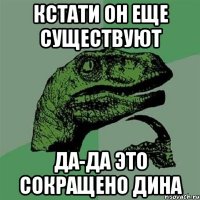 кстати он еще существуют да-да это сокращено Дина