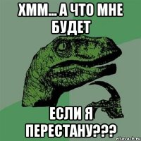 Хмм... А что мне будет Если я перестану???