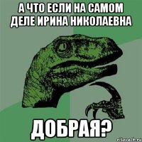 а что если на самом деле Ирина Николаевна добрая?