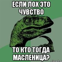 Если лох это чувство То кто тогда масленица?