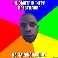 не смотрю "игру престолов" из-за ДЖона сноу