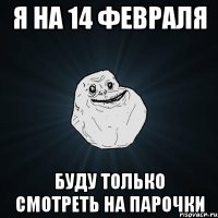 Я на 14 февраля Буду только смотреть на парочки