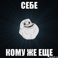 Себе кому же еще