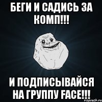 беги и садись за комп!!! И подписывайся на группу FACE!!!