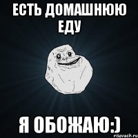 Есть домашнюю еду Я обожаю:)