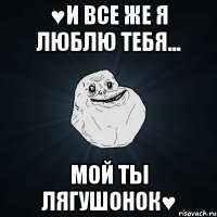 ♥И все же я люблю тебя... Мой ты лягушонок♥