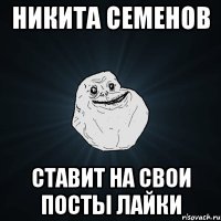 Никита Семенов Ставит на свои посты лайки