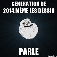 generation de 2014,même les déssin parle