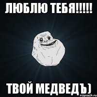 Люблю тебя!!!!! Твой медведъ)