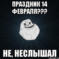 праздник 14 февраля??? не, неслышал