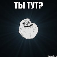 ты тут? 