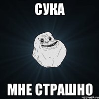 СУКА МНЕ СТРАШНО