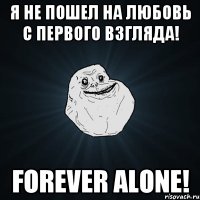 Я не пошел на любовь с первого взгляда! Forever alone!