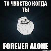 То чувство когда ты FOREVER ALONE