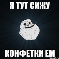 я тут сижу конфетки ем