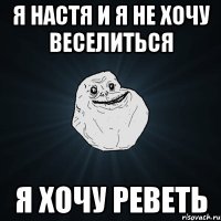 Я Настя и я не хочу веселиться я хочу реветь