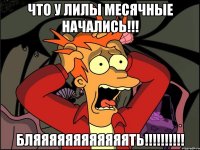 Что у Лилы месячные начались!!! БЛЯЯЯЯЯЯЯЯЯЯЯЯТЬ!!!!!!!!!!