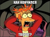 как кончился творог?