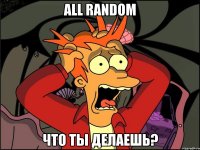 ALL RANDOM Что ты делаешь?