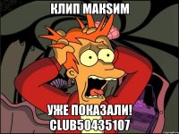 Клип Макsим уже показали! club50435107