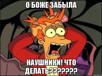 О боже забыла НАУШНИКИ! ЧТО ДЕЛАТЬ???????