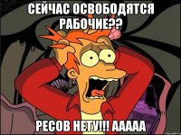 сейчас освободятся рабочие?? ресов нету!!! ААААА